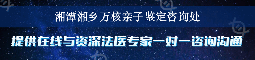 湘潭湘乡万核亲子鉴定咨询处